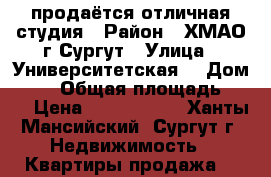 продаётся отличная студия › Район ­ ХМАО г.Сургут › Улица ­ Университетская  › Дом ­ 31 › Общая площадь ­ 28 › Цена ­ 2 310 000 - Ханты-Мансийский, Сургут г. Недвижимость » Квартиры продажа   